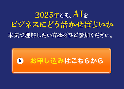 2025年こそ、AIをビジネスにどう活かせばよいか本気で理解したい方はぜひご参加ください。お申し込みはこちらから